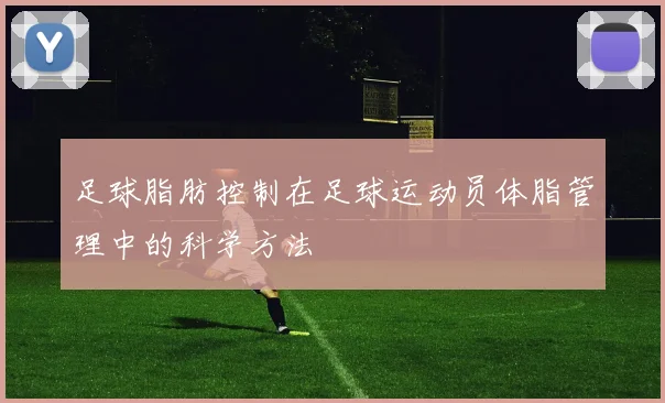 足球脂肪控制在足球运动员体脂管理中的科学方法