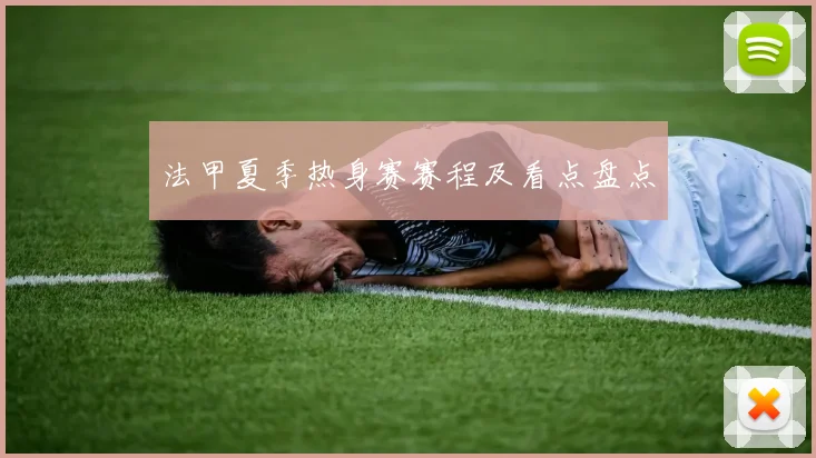 法甲夏季热身赛赛程及看点盘点