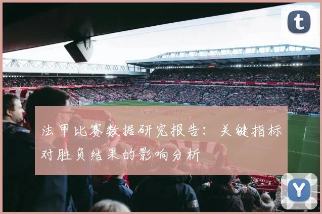 法甲比赛数据研究报告：关键指标对胜负结果的影响分析