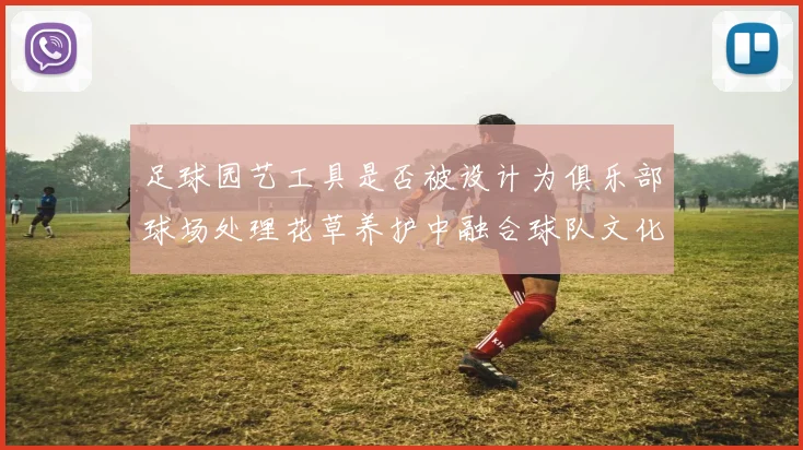 足球园艺工具是否被设计为俱乐部球场处理花草养护中融合球队文化元素