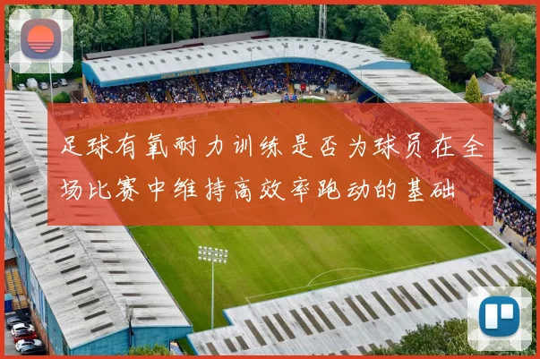 足球有氧耐力训练是否为球员在全场比赛中维持高效率跑动的基础