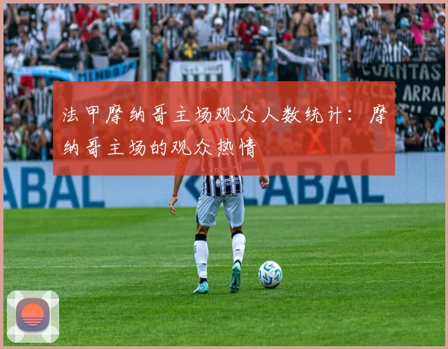 法甲摩纳哥主场观众人数统计：摩纳哥主场的观众热情