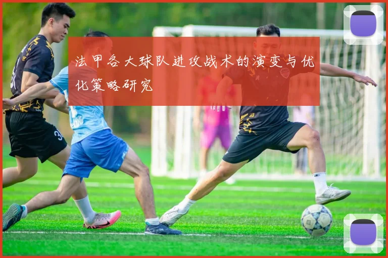 法甲各大球队进攻战术的演变与优化策略研究